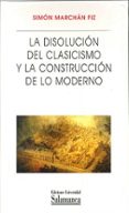 la disolucion del clasicismo y la construccion de lo moderno-simon marchan fiz-9788478002139 la disolucion del clasicismo y la construccion de lo moderno-simon marchan fiz-9788478002139