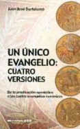 un unico evangelio: cuatro versiones de la predicacion apostolica a los cuatro evangelios canonicos-juan jose bartolome-9788490233139 un unico evangelio: cuatro versiones de la predicacion apostolica a los cuatro evangelios canonicos-juan jose bartolome-9788490233139