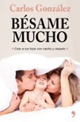 besame mucho: criar a tus hijos con cariño y respeto-carlos gonzalez-9788499986739 besame mucho: criar a tus hijos con cariño y respeto-carlos gonzalez-9788499986739