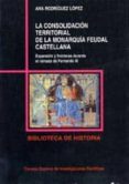 la consolidacion territorial de la monarquia feudal castellana ex pansion y fronteras durante el reinado de fernando iii-ana rodriguez lopez-9788400074449 la consolidacion territorial de la monarquia feudal castellana ex pansion y fronteras durante el reinado de fernando iii-ana rodriguez lopez-9788400074449