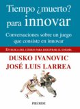 tiempo ¿muerto? para innovar: conversaciones sobre un juego que c onsiste en innovar: en busca del codigo para descifrar el enigma-dusko ivanovic-jose luis larrea-9788436824049 tiempo ¿muerto? para innovar: conversaciones sobre un juego que c onsiste en innovar: en busca del codigo para descifrar el enigma-dusko ivanovic-jose luis larrea-9788436824049