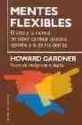 mentes flexibles: el arte y la ciencia de saber cambiar nuestra o pinion y la de los demas-howard gardner-9788449316449 mentes flexibles: el arte y la ciencia de saber cambiar nuestra o pinion y la de los demas-howard gardner-9788449316449