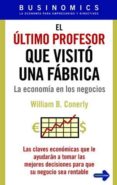 el ultimo profesor que visito una fabrica: la economia en los neg ocios-william b. conelly-9788479279349 el ultimo profesor que visito una fabrica: la economia en los neg ocios-william b. conelly-9788479279349