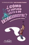 ¿como le explico esto a un extraterrestre?: la ciencia para todos-javier fernandez panadero-9788483930649 ¿como le explico esto a un extraterrestre?: la ciencia para todos-javier fernandez panadero-9788483930649