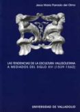 las tendencias de la escultura vallisoletana a mediados del siglo xvi (1593-1562)-jesus maria parrado del olmo-9788484482949 las tendencias de la escultura vallisoletana a mediados del siglo xvi (1593-1562)-jesus maria parrado del olmo-9788484482949