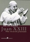 juan xxiii: una vocacion frustrada-jose luis olaizola sarria-jose luis olaizola-9788484601449 juan xxiii: una vocacion frustrada-jose luis olaizola sarria-jose luis olaizola-9788484601449