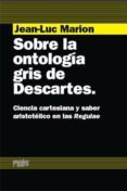 sobre la ontologia gris de descartes. ciencia cartesiana y saber aristotélico en las regulae-jean-luc marion-9788493611149 sobre la ontologia gris de descartes. ciencia cartesiana y saber aristotélico en las regulae-jean-luc marion-9788493611149