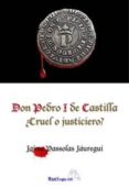 don pedro i de castilla: ¿cruel o justiciero?-jaime passolas jauregui-9788493749149 don pedro i de castilla: ¿cruel o justiciero?-jaime passolas jauregui-9788493749149