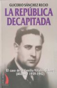 la republica decapitada: el caso de la familia villalta gisbert ( alicante 1939-1942)-glicerio sanchez recio-9788496495449 la republica decapitada: el caso de la familia villalta gisbert ( alicante 1939-1942)-glicerio sanchez recio-9788496495449