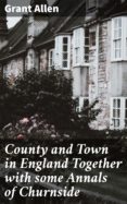 eBooks pdf descarga gratuita: COUNTY AND TOWN IN ENGLAND TOGETHER WITH SOME ANNALS OF CHURNSIDE
         (edición en inglés) de GRANT ALLEN