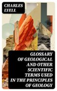 GLOSSARY OF GEOLOGICAL AND OTHER SCIENTIFIC TERMS USED IN THE PRINCIPLES OF GEOLOGY  (edición en inglés)