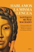 hablamos la misma lengua: historia politica del español en america, desde la conquista a las independencias-santiago muñoz machado-9788417067359 hablamos la misma lengua: historia politica del español en america, desde la conquista a las independencias-santiago muñoz machado-9788417067359