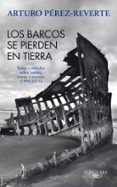 los barcos se pierden en tierra: textos y articulos sobre barcos, mares y marinos (1993-2011)-arturo perez-reverte-9788420475059 los barcos se pierden en tierra: textos y articulos sobre barcos, mares y marinos (1993-2011)-arturo perez-reverte-9788420475059