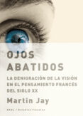 ojos abatidos: la denigracion de la vision en el pensamiento fran ces del siglo xx-martin jay-9788446025559 ojos abatidos: la denigracion de la vision en el pensamiento fran ces del siglo xx-martin jay-9788446025559