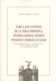 viaje a los confines de la tabla periodica: atomos ligeros, atomo s pesados y energia nuclear (leccion inaugural en la solemne apertura del curso academico 2010-2011)-ernesto carmona guzmán-9788447212859 viaje a los confines de la tabla periodica: atomos ligeros, atomo s pesados y energia nuclear (leccion inaugural en la solemne apertura del curso academico 2010-2011)-ernesto carmona guzmán-9788447212859