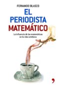 el periodista matematico: la influencia de las matematicas en la vida cotidiana-fernando blasco-9788484608059 el periodista matematico: la influencia de las matematicas en la vida cotidiana-fernando blasco-9788484608059