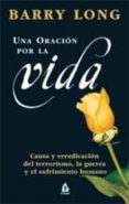 una oracion por la vida: causa y erradicacion del terrorismo, la guerra y el sufrimiento humano-barry long-9788486797959 una oracion por la vida: causa y erradicacion del terrorismo, la guerra y el sufrimiento humano-barry long-9788486797959