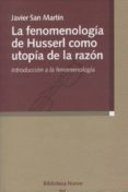 la fenomenologia de husserl como utopia de la razon: introduccion a la fenomenologia-javier san martin-9788497427159 la fenomenologia de husserl como utopia de la razon: introduccion a la fenomenologia-javier san martin-9788497427159