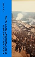 Descargas gratuitas de libros electrónicos para teléfonos Android A REBEL WAR CLERK'S DIARY AT THE CONFEDERATE STATES CAPITAL  (edición en inglés)  4066339556669 de J. B. JONES