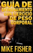 guía de entrenamiento con ejercicio de peso corporal (ebook)-mike fisher-9781507138069 guía de entrenamiento con ejercicio de peso corporal (ebook)-mike fisher-9781507138069