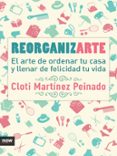 reorganizarte: el arte de ordenar tu casa y llenar de felicidad tu vida-cloti martinez peinado-9788416245369 reorganizarte: el arte de ordenar tu casa y llenar de felicidad tu vida-cloti martinez peinado-9788416245369