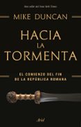 hacia la tormenta: el comienzo del fin de la republica romana-mike duncan-9788434427969 hacia la tormenta: el comienzo del fin de la republica romana-mike duncan-9788434427969