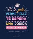 si te jode verme feliz te espera una jodida vida de mierda: guia realista para la vida-9788491644569 si te jode verme feliz te espera una jodida vida de mierda: guia realista para la vida-9788491644569