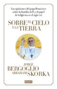 sobre el cielo y la tierra-jorge papa francisco bergoglio-a. skorka-9788499923369 sobre el cielo y la tierra-jorge papa francisco bergoglio-a. skorka-9788499923369