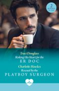 RISKING HIS HEART FOR THE ER DOC / RESCUED BY THE PLAYBOY SURGEON