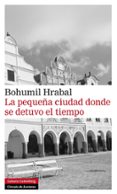la pequeña ciudad donde se detuvo el tiempo-bohumil hrabal-9788415472179 la pequeña ciudad donde se detuvo el tiempo-bohumil hrabal-9788415472179