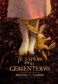 te espero en el cementerio-manuel luis alonso gomez-9788467590579 te espero en el cementerio-manuel luis alonso gomez-9788467590579