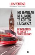 no temblar ni aunque te corten la cabeza: de inglaterra, el brexit y todo lo demas-luis ventoso-9788490559079 no temblar ni aunque te corten la cabeza: de inglaterra, el brexit y todo lo demas-luis ventoso-9788490559079
