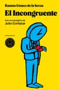el incongruente: con un panegirico de julio cortazar-ramon gomez de la serna-9788493736279 el incongruente: con un panegirico de julio cortazar-ramon gomez de la serna-9788493736279