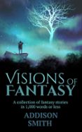 Descargar gratis kindle ebooks ipad VISIONS OF FANTASY: A FANTASY FLASH FICTION COLLECTION  (edición en inglés) de ADDISON SMITH DJVU PDF MOBI