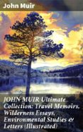 JOHN MUIR ULTIMATE COLLECTION: TRAVEL MEMOIRS, WILDERNESS ESSAYS, ENVIRONMENTAL STUDIES & LETTERS (ILLUSTRATED)  (edición en inglés)