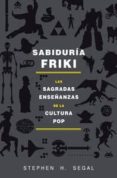 sabiduria friki: las sagradas enseñanzas de la cultura pop-stephen h. segal-9788415709589 sabiduria friki: las sagradas enseñanzas de la cultura pop-stephen h. segal-9788415709589