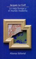 la vieja europa y el mundo moderno-jacques le goff-9788420607689 la vieja europa y el mundo moderno-jacques le goff-9788420607689
