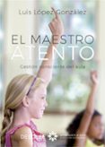 el maestro atento. gestión consciente del aula-luis lopez gonzalez-9788433029089 el maestro atento. gestión consciente del aula-luis lopez gonzalez-9788433029089