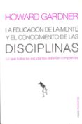la educacion de la mente y el conocimiento de las disciplinas: lo que todos los estudiantes deberian compreder-howard gardner-9788449308789 la educacion de la mente y el conocimiento de las disciplinas: lo que todos los estudiantes deberian compreder-howard gardner-9788449308789