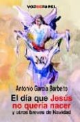 el dia que jesus no queria nacer y otros breves de navidad-antonio garcia barbeito-9788493402389 el dia que jesus no queria nacer y otros breves de navidad antonio garcia barbeito 9788493402389