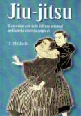 jiu jitsu. el ancestral arte de la defensa corporal mediante la destreza corporal-t. shidachi-9788496894389 jiu jitsu. el ancestral arte de la defensa corporal mediante la destreza corporal-t. shidachi-9788496894389