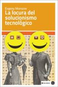 la locura del solucionismo tecnológico-evgeny morozov-9788415917199 la locura del solucionismo tecnológico-evgeny morozov-9788415917199