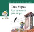 tres sopas: alas de mosca para angel (5º educacion primaria) (blister)-9788466747899 tres sopas: alas de mosca para angel (5º educacion primaria) (blister)-9788466747899