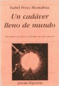 un cadaver lleno de mundo (xvii premio ciudad de cordoba ricardo)-isabel perez montalban-9788475179599 un cadaver lleno de mundo (xvii premio ciudad de cordoba ricardo)-isabel perez montalban-9788475179599