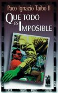 que todo es imposible-paco ignacio taibo-9788481360899 que todo es imposible-paco ignacio taibo-9788481360899