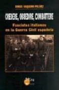 credere, obbedire, cambattere : fascistas italianos en la guerra civil española-dimas vaquero pelaez-9788484652199 credere, obbedire, cambattere : fascistas italianos en la guerra civil española-dimas vaquero pelaez-9788484652199