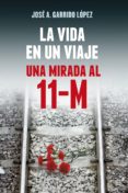 la vida en un viaje: una mirada al 11-m-jose a. garrido lopez-9788490602799 la vida en un viaje: una mirada al 11-m-jose a. garrido lopez-9788490602799
