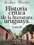 HISTORIA CRÍTICA DE LA LITERATURA URUGUAYA. TOMO III