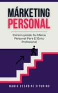 MÁRKETING PERSONAL: CONSTRUYENDO SU MARCA PERSONAL PARA EL ÉXITO PROFESIONAL