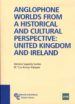 ANGLOPHONE WORLDS FROM A HISTORICAL AND CULTURAL PERSPECTIVE: UNI TED KINGDOM AND IRELAND ANTONIO SAGREDO SANTOS MARIA LUZ ARROYO VAZQUEZ ANGLOPHONE WORLDS FROM A HISTORICAL AND CULTURAL PERSPECTIVE: UNI TED KINGDOM AND IRELAND ANTONIO SAGREDO SANTOS MARIA LUZ ARROYO VAZQUEZ